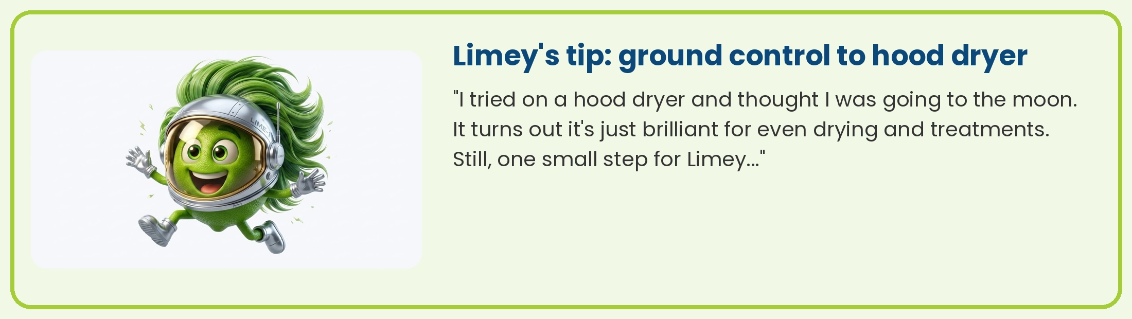 Limey in an astronaut helmet: a hood dryer is brilliant for even drying and treatments